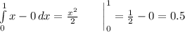 \display \int\limits^1_0 {x-0} \, dx = \frac{x^{2} }{2} \quad \quad \bigg|^1_0 = \frac{1}{2} -0 = 0.5