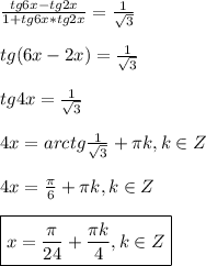 \frac{tg6x-tg2x}{1+tg6x*tg2x}=\frac{1}{\sqrt{3} }\\\\tg(6x-2x)=\frac{1}{\sqrt{3}}\\\\tg4x=\frac{1}{\sqrt{3} }\\\\4x=arctg\frac{1}{\sqrt{3} }+\pi k,k\in Z\\\\4x=\frac{\pi }{6}+\pi k,k\in Z\\\\\boxed{x=\frac{\pi }{24}+\frac{\pi k }{4},k\in Z}