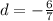 d = - \frac{6}{7}