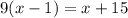 9(x - 1) = x + 15