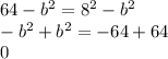 64 - {b}^{2} = {8}^{2} - {b}^{2} \\ - {b}^{2} + {b}^{2} = - 64 + 64 \\ 0