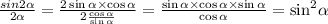 \frac{sin2 \alpha }{2 \ctg\alpha } = \frac{2 \sin \alpha \times \cos \alpha }{2 \frac{ \cos \alpha }{ \sin \alpha } } = \frac{ \sin\alpha \times \cos\alpha \times \sin\alpha }{ \cos \alpha } = { \sin }^{2} \alpha