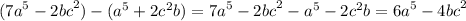 ( {7a}^{5} - {2bc}^{2} ) - ( {a}^{5} + 2 {c}^{2} b) = {7a}^{5} - {2bc}^{2} - {a}^{5} - 2 {c}^{2} b = {6a}^{5} - {4bc}^{2}