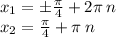 x_1 = \pm \frac{\pi}{4} + 2\pi \: n \\ x_2 = \frac{\pi}{4} + \pi \: n