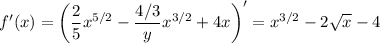 \displaystyle f'(x) = \bigg (\frac{2}{5} x^{5/2}-\frac{4/3}{y} x^{3/2}+4x \bigg )' =x^{3/2}-2\sqrt{x} -4