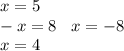 x = 5 \\ - x = 8 \: \: \: \: x = - 8 \\ x = 4