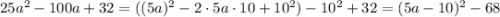 25a^2-100a+32=((5a)^2-2\cdot5a\cdot10+10^2)-10^2+32=(5a-10)^2-68