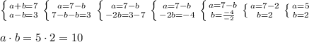 \left \{ {{a+b=7} \atop {a-b=3}} \right. \left \{ {{a=7-b} \atop {7-b-b=3}} \right. \left \{ {{a=7-b} \atop {-2b=3-7}} \right. \left \{ {{a=7-b} \atop {-2b=-4}} \right. \left \{ {{a=7-b} \atop {b=\frac{-4}{-2}}} \right. \left \{ {{a=7-2} \atop {b=2} \right. \left \{ {{a=5} \atop {b=2}} \right. \\ \\ a\cdot b = 5\cdot 2=10