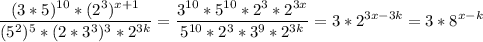 \displaystyle \frac{(3*5)^{10}*(2^3)^{x+1}}{(5^2)^5*(2*3^3)^3*2^{3k}}=\frac{3^{10}*5^{10}*2^3*2^{3x}}{5^{10}*2^3*3^9*2^{3k}}=3*2^{3x-3k}=3*8^{x-k}