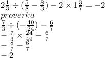 2 \frac{1}{3} \div ( \frac{5}{8} - \frac{8}{3} ) - 2 \times 1 \frac{3}{7} = - 2 \\ proverka \\ \frac{7}{3} \div ( - \frac{49}{24} ) - \frac{6}{7} \\ - \frac{7}{3} \times \frac{24}{49} - \frac{6}{7} \\ - \frac{8}{7} - \frac{6}{7} \\ - 2