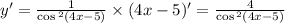 y' = \frac{1}{ \cos {}^{2} (4x - 5) } \times (4x - 5)' = \frac{4}{ \cos {}^{2} (4x - 5) } \\