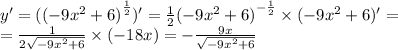 y' = ( {( - 9 {x}^{2} + 6)}^{ \frac{1}{2} } )' = \frac{1}{2} {( - 9 {x}^{2} + 6)}^{ - \frac{1}{2} } \times ( - 9 {x}^{2} + 6) '= \\ = \frac{1}{2 \sqrt{ - 9 {x}^{2} + 6 } } \times ( - 18x) = - \frac{9x}{ \sqrt{ - 9 {x}^{2} + 6 } }