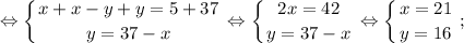 $ \displaystyle \Leftrightarrow \left \{ {{x+x-y+y=5+37} \atop {y=37-x}} \right. \Leftrightarrow \left \{ {{2x=42} \atop {y=37-x}} \right. \Leftrightarrow \left \{ {{x=21} \atop {y=16}} \right. ; $