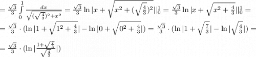 =\frac{\sqrt{3}}{3}\int\limits^1_0 {\frac{dx}{\sqrt{(\sqrt{\frac{4}{3}})^2+x^2}}}=\frac{\sqrt{3}}{3}\ln{|x+\sqrt{x^2+(\sqrt{\frac{4}{3}})^2}|}|^1_0=\frac{\sqrt{3}}{3}\ln{|x+\sqrt{x^2+\frac{4}{3}}|}|^1_0= \\ \\ =\frac{\sqrt{3}}{3}\cdot (\ln{|1+\sqrt{1^2+\frac{4}{3}}|}-\ln{|0+\sqrt{0^2+\frac{4}{3}}|)=\frac{\sqrt{3}}{3}\cdot (\ln{|1+\sqrt{\frac{7}{3}}|}-\ln{|\sqrt{\frac{4}{3}}}|})=\\\\=\frac{\sqrt{3}}{3}\cdot (\ln{|\frac{1+\sqrt{\frac{7}{3}}}{\sqrt{\frac{4}{3}}}|})