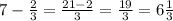 7 - \frac{2}{3} = \frac{21 - 2}{3} = \frac{19}{3} = 6 \frac{1}{3}