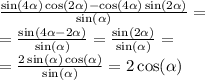 \frac{ \sin(4 \alpha ) \cos( 2\alpha ) - \cos( 4\alpha ) \sin( 2\alpha ) }{ \sin( \alpha ) } = \\ = \frac{ \sin( 4\alpha - 2 \alpha ) }{ \sin( \alpha ) } = \frac{ \sin( 2\alpha ) }{ \sin( \alpha ) } = \\ = \frac{2 \sin( \alpha ) \cos( \alpha ) }{ \sin( \alpha ) } = 2 \cos( \alpha )