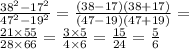 \frac{ { 38}^{2} - {17}^{2} }{ {47}^{2} - {19}^{2} } = \frac{(38 - 17)(38 + 17)}{(47 - 19)(47 + 19)} = \\ \frac{21 \times 55}{28 \times 66} = \frac{3 \times 5}{4 \times 6} = \frac{15}{24} = \frac{5}{6}