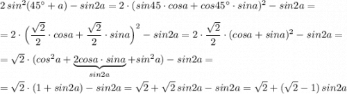 2\, sin^2(45^\circ +a)-sin2a=2\cdot (sin45\cdot cosa+cos45^\circ \cdot sina)^2-sin2a=\\\\=2\cdot \Big(\dfrac{\sqrt2}{2}\cdot cosa+\dfrac{\sqrt2}{2}\cdot sina\Big)^2-sin2a=2\cdot \dfrac{\sqrt2}{2}\cdot (cosa+sina)^2-sin2a=\\\\=\sqrt2\cdot (cos^2a+\underbrace {2cosa\cdot sina}_{sin2a}+sin^2a)-sin2a=\\\\=\sqrt2\cdot (1+sin2a)-sin2a=\sqrt2+\sqrt2\, sin2a-sin2a=\sqrt2+(\sqrt2-1)\,sin2a