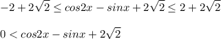 \displaystyle -2+2\sqrt{2}\leq cos2x-sinx+2\sqrt{2}\leq 2+2\sqrt{2}\\\\0< cos2x-sinx+2\sqrt{2}