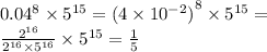 {0.04}^{8} \times {5}^{15} = {(4 \times {10}^{ - 2}) }^{8} \times {5}^{15} = \\ \frac{ {2}^{16} }{ {2}^{16} \times {5}^{16} } \times {5}^{15} = \frac{1}{5}