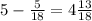 5 - \frac{5}{18} = 4 \frac{13}{18}