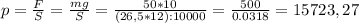 p=\frac{F}{S}=\frac{mg}{S} =\frac{50*10}{(26,5*12):10000} =\frac{500}{0.0318} =15723,27