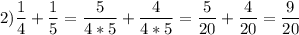 \displaystyle 2) \frac{1}{4}+\frac{1}{5}=\frac{5}{4*5}+\frac{4}{4*5}=\frac{5}{20}+\frac{4}{20}=\frac{9}{20}