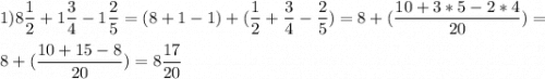 \displaystyle 1) 8\frac{1}{2}+1\frac{3}{4}-1\frac{2}{5} =(8+1-1)+(\frac{1}{2}+\frac{3}{4}-\frac{2}{5})=8+(\frac{10+3*5-2*4}{20})=\\ \\ 8+( \frac{10+15-8}{20}) =8\frac{17}{20}