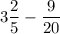 \displaystyle 3 \frac{2}{5} - \frac{9}{20}