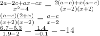 \frac{2a - 2c + ax - cx}{x {}^{2} - 4} = \frac{2( a - c) + x(a - c)}{(x - 2)(x + 2)} \\ \frac{(a - c)(2 + x)}{(x + 2)(x - 2)} = \frac{a - c}{x - 2} \\ \frac{6.7 - 5.3}{1.9 - 2} = \frac{1.4}{ - 0.1} = - 14