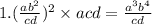 1.( \frac{ab {}^{2} }{cd} ) {}^{2} \times acd = \frac{a {}^{3} b {}^{4} }{cd}