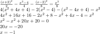 \frac{(x + 2 ){}^{2} }{2} - \frac{x {}^{2} - 4}{4} - \frac{(x - 2) {}^{2} }{8} = \frac{x {}^{2} }{8} \\4 (x {}^{2} + 4x + 4) - 2(x {}^{2} - 4) - (x {}^{2} - 4x + 4) = x {}^{2} \\ 4x {}^{2} + 16x + 16 - 2x {}^{2} + 8 - x {}^{2} + 4x - 4 = x {}^{2} \\ x {}^{2} - x {}^{2} + 20x + 20 = 0 \\ 20x = - 20 \\ x = - 1