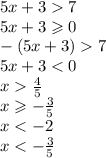 5x + 3 7 \\ 5x + 3 \geqslant 0 \\ - (5x + 3) 7 \\ 5x + 3 < 0 \\ x \frac{4}{5} \\ x \geqslant - \frac{3}{5} \\ x < - 2 \\ x < - \frac{3}{5}