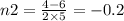 n2 = \frac{4 - 6}{2 \times 5} = - 0.2