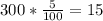 300 * \frac{5}{100} = 15