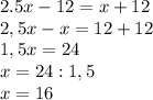 2.5x-12=x+12\\2,5x-x=12+12\\1,5x=24\\x=24:1,5\\x=16