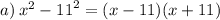 a) \: {x} ^{2}-{11}^{2}=(x-11)(x+11)