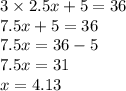 3 \times 2.5x + 5 = 36 \\ 7.5x + 5 = 36 \\ 7.5x = 36 - 5 \\ 7.5x = 31 \\ x = 4.13