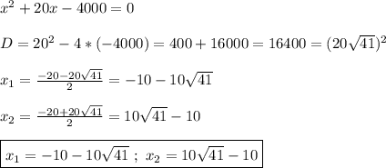 x^{2}+20x-4000=0\\\\D=20^{2}-4*(-4000)=400+16000=16400= (20\sqrt{41})^{2}\\\\x_{1}=\frac{-20-20\sqrt{41} }{2}=-10-10\sqrt{41}\\\\x_{2}=\frac{-20+20\sqrt{41} }{2}=10\sqrt{41}-10\\\\\boxed{x_{1}=-10-10\sqrt{41} \ ; \ x_{2}=10\sqrt{41}-10}