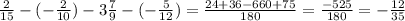 \frac{2}{15}-(-\frac{2}{10} )-3\frac{7}{9} -(-\frac{5}{12} ) =\frac{24+36-660+75}{180} = \frac{-525}{180} =-\frac{12}{35}