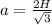 a=\frac{2H}{\sqrt{3} }