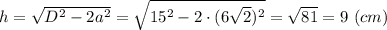 h = \sqrt{D^2 - 2a^2} = \sqrt{15^2 - 2\cdot (6\sqrt{2})^2 } = \sqrt{81} =9~(cm)