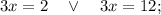 3x=2 \quad \vee \quad 3x=12;