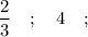 \dfrac{2}{3} \quad ; \quad 4 \quad ;