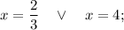 x=\dfrac{2}{3} \quad \vee \quad x=4;