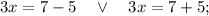 3x=7-5 \quad \vee \quad 3x=7+5;