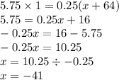 5.75 \times 1 = 0.25(x + 64) \\ 5.75 = 0.25x + 16 \\ - 0.25x = 16 - 5.75 \\ - 0.25 x= 10.25 \\ x = 10.25 \div - 0.25 \\x = - 41