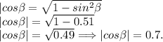 |cos\beta = \sqrt{1-sin^2\beta}\\|cos\beta| = \sqrt{1-0.51}\\|cos\beta| = \sqrt{0.49} \Longrightarrow |cos\beta| = 0.7.