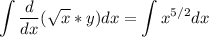 \displaystyle \int \frac{d}{dx} (\sqrt{x} *y)dx=\int x^{5/2}dx