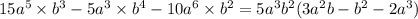 15a {}^{5} \times b {}^{3} - 5a {}^{3} \times b {}^{4} - 10a {}^{6} \times b {}^{2} = 5a {}^{3} b {}^{2} (3a {}^{2}b - b {}^{2} - 2a {}^{ 3} )